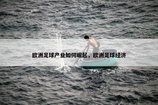 欧洲足球产业如何崛起，欧洲足球经济