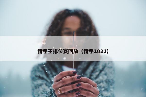 猎手王排位赛回放（猎手2021）
