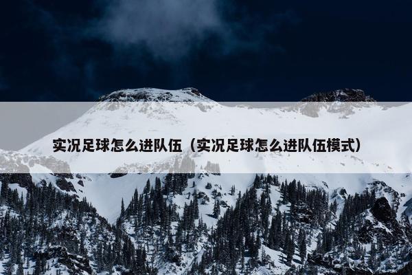 实况足球怎么进队伍（实况足球怎么进队伍模式）