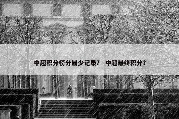 中超积分榜分最少记录？ 中超最终积分？
