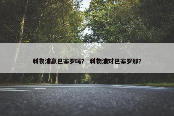 利物浦赢巴塞罗吗？ 利物浦对巴塞罗那？