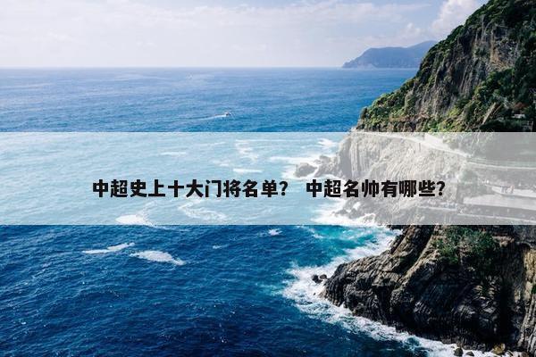 中超史上十大门将名单？ 中超名帅有哪些？