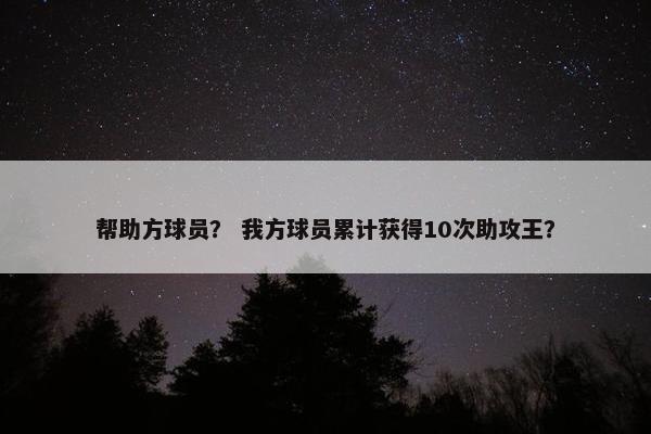 帮助方球员？ 我方球员累计获得10次助攻王？