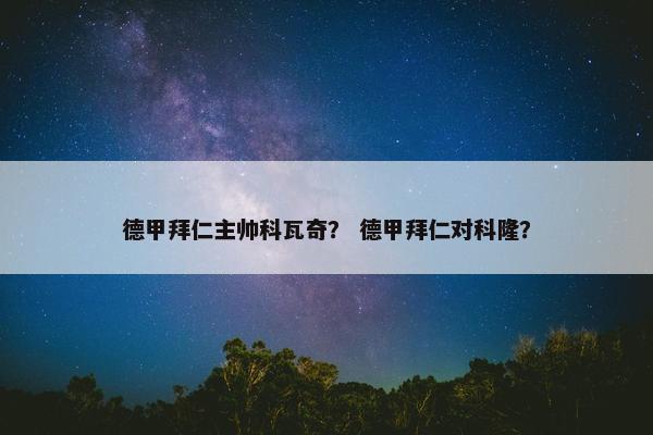 德甲拜仁主帅科瓦奇？ 德甲拜仁对科隆？
