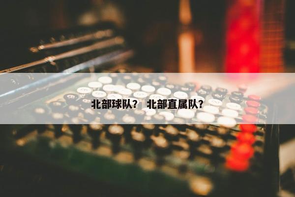 北部球队？ 北部直属队？