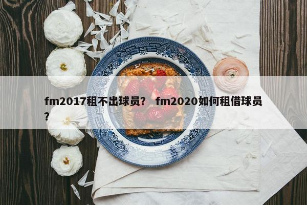 fm2017租不出球员？ fm2020如何租借球员？