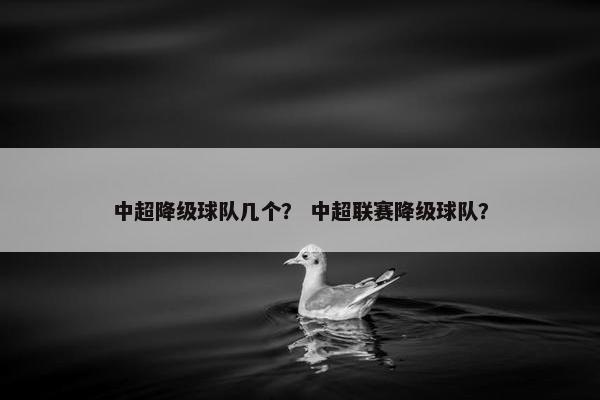 中超降级球队几个？ 中超联赛降级球队？