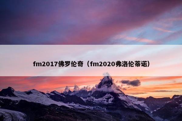 fm2017佛罗伦奇（fm2020弗洛伦蒂诺）