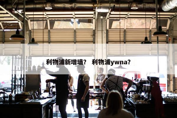 利物浦新增墙？ 利物浦ywna？