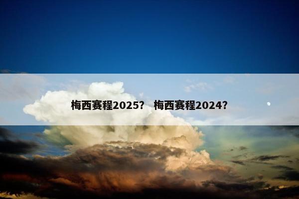 梅西赛程2025？ 梅西赛程2024？