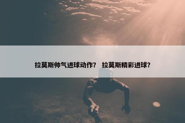 拉莫斯帅气进球动作？ 拉莫斯精彩进球？