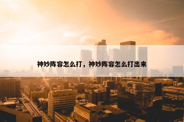 神妙阵容怎么打，神妙阵容怎么打出来