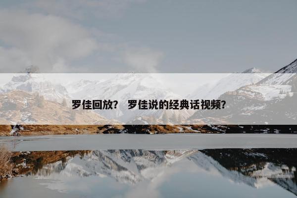 罗佳回放？ 罗佳说的经典话视频？