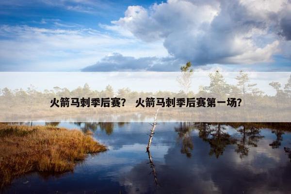 火箭马刺季后赛？ 火箭马刺季后赛第一场？