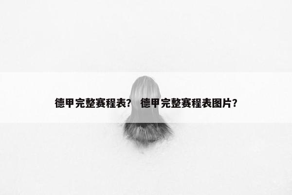 德甲完整赛程表？ 德甲完整赛程表图片？