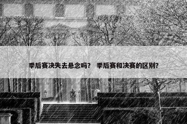 季后赛决失去悬念吗？ 季后赛和决赛的区别？