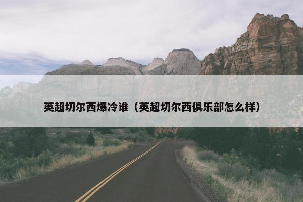英超切尔西爆冷谁（英超切尔西俱乐部怎么样）