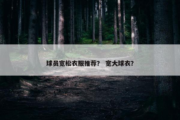 球员宽松衣服推荐？ 宽大球衣？