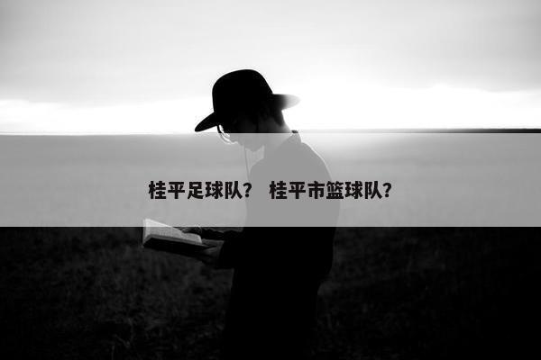 桂平足球队？ 桂平市篮球队？