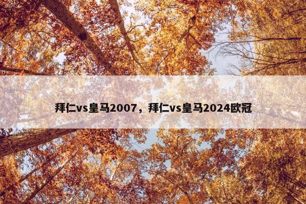 拜仁vs皇马2007，拜仁vs皇马2024欧冠