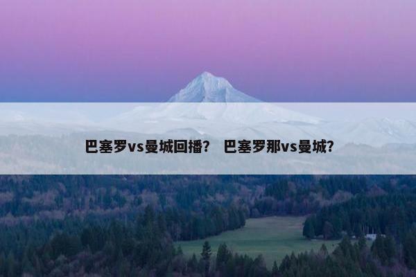 巴塞罗vs曼城回播？ 巴塞罗那vs曼城？