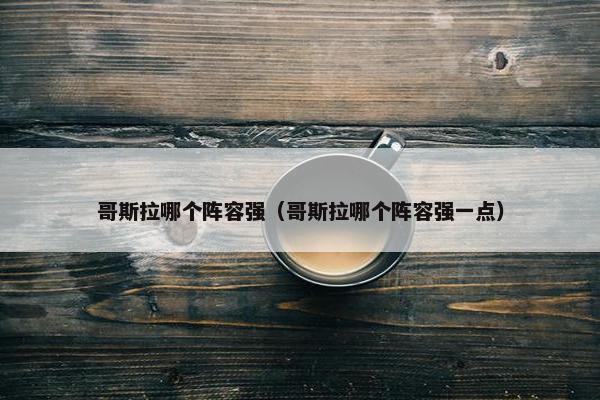 哥斯拉哪个阵容强（哥斯拉哪个阵容强一点）