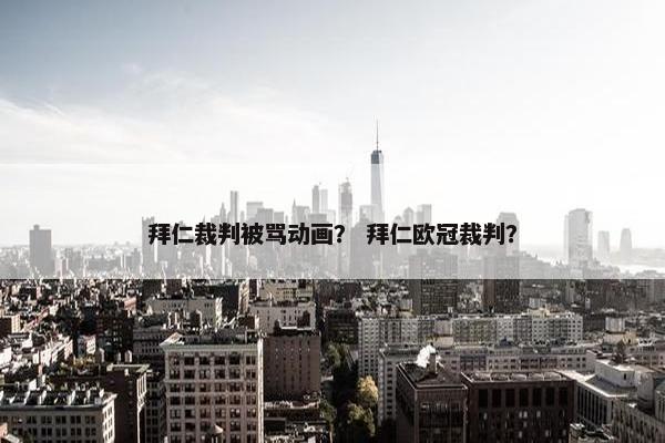 拜仁裁判被骂动画？ 拜仁欧冠裁判？