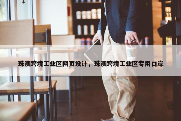 珠澳跨境工业区网页设计，珠澳跨境工业区专用口岸