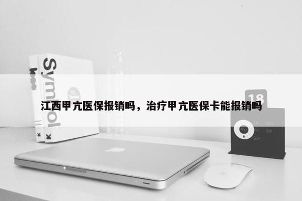 江西甲亢医保报销吗，治疗甲亢医保卡能报销吗