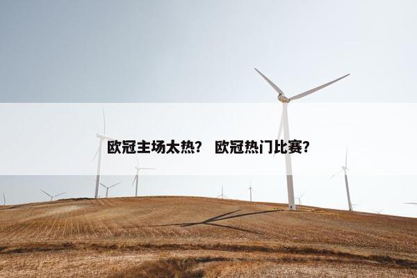 欧冠主场太热？ 欧冠热门比赛？