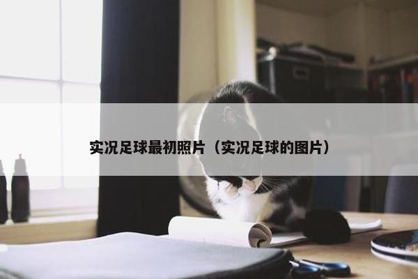 实况足球最初照片（实况足球的图片）