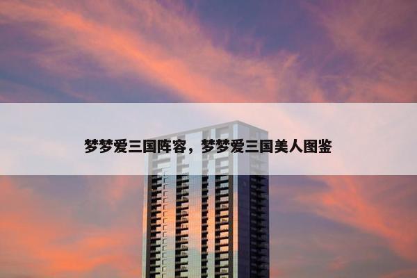 梦梦爱三国阵容，梦梦爱三国美人图鉴
