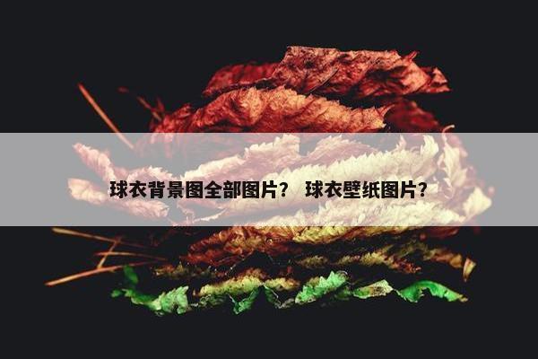 球衣背景图全部图片？ 球衣壁纸图片？