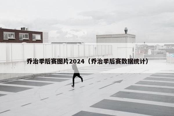 乔治季后赛图片2024（乔治季后赛数据统计）