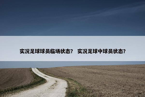 实况足球球员临场状态？ 实况足球中球员状态？