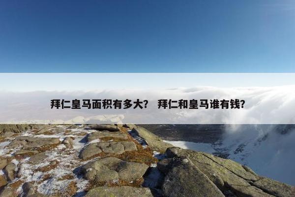 拜仁皇马面积有多大？ 拜仁和皇马谁有钱？