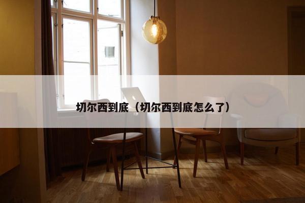 切尔西到底（切尔西到底怎么了）