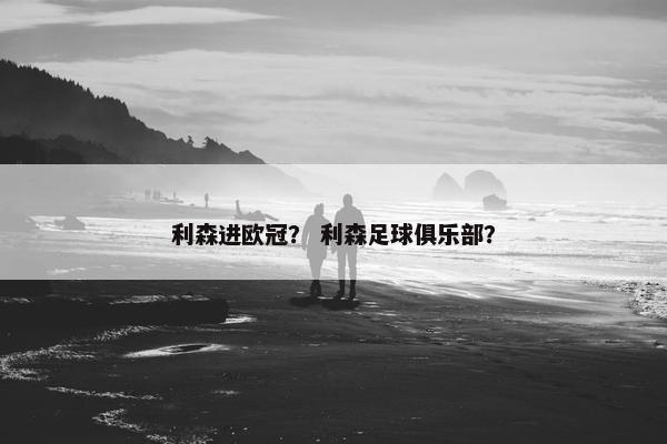 利森进欧冠？ 利森足球俱乐部？