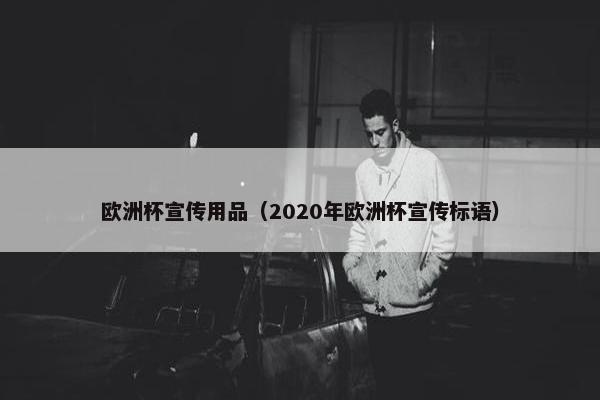 欧洲杯宣传用品（2020年欧洲杯宣传标语）