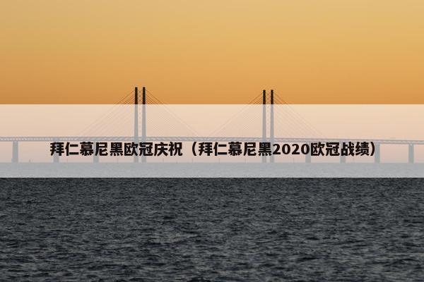 拜仁慕尼黑欧冠庆祝（拜仁慕尼黑2020欧冠战绩）