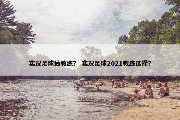 实况足球抽教练？ 实况足球2021教练选择？