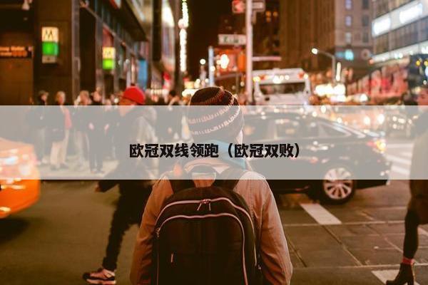 欧冠双线领跑（欧冠双败）