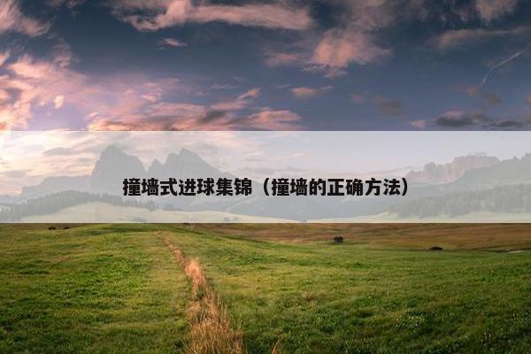 撞墙式进球集锦（撞墙的正确方法）
