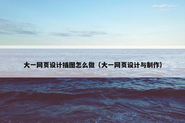 大一网页设计插图怎么做（大一网页设计与制作）