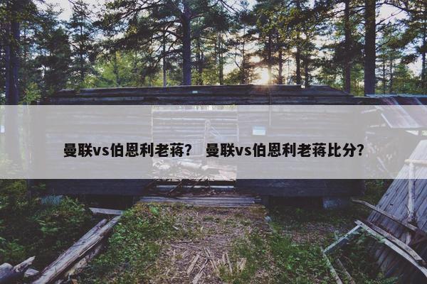 曼联vs伯恩利老蒋？ 曼联vs伯恩利老蒋比分？