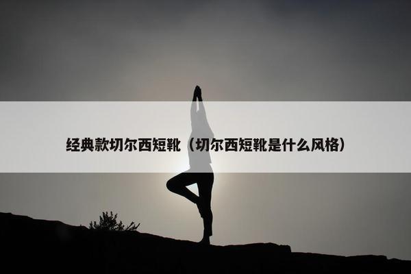 经典款切尔西短靴（切尔西短靴是什么风格）