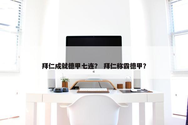 拜仁成就德甲七连？ 拜仁称霸德甲？