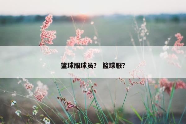 篮球服球员？ 篮球服？