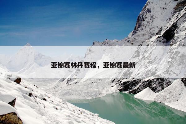 亚锦赛林丹赛程，亚锦赛最新