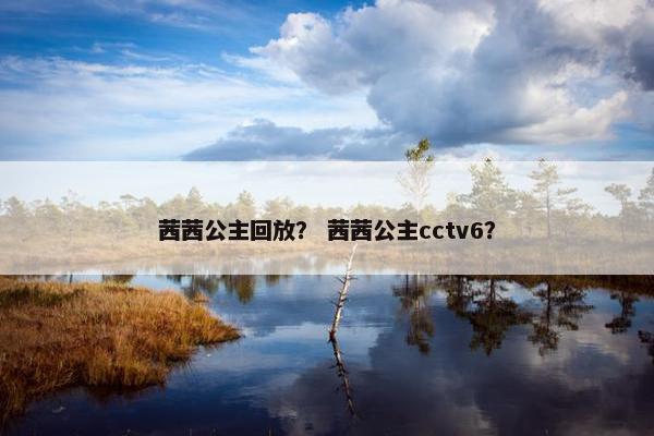 茜茜公主回放？ 茜茜公主cctv6？